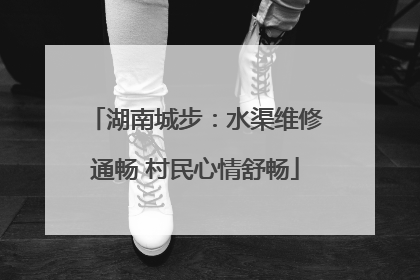 湖南城步：水渠维修通畅 村民心情舒畅
