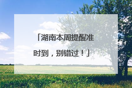 湖南本周提醒准时到，别错过！