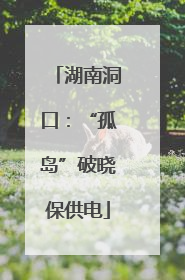 湖南洞口：“孤岛”破晓保供电