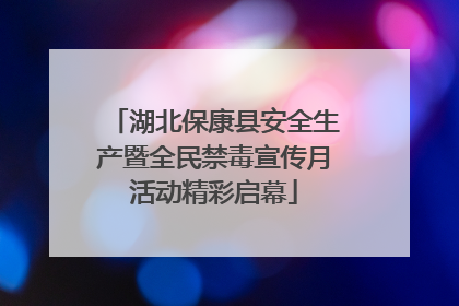 湖北保康县安全生产暨全民禁毒宣传月活动精彩启幕