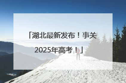 湖北最新发布！事关2025年高考！