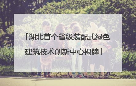 湖北首个省级装配式绿色建筑技术创新中心揭牌