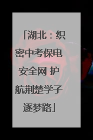 湖北：织密中考保电安全网 护航荆楚学子逐梦路