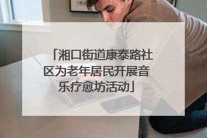 湘口街道康泰路社区为老年居民开展音乐疗愈坊活动