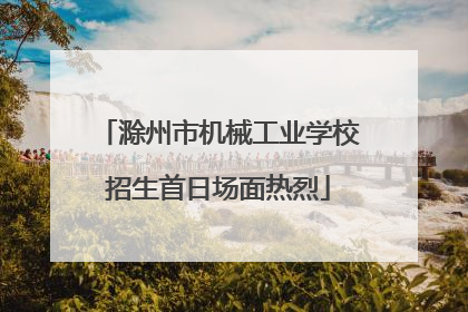 滁州市机械工业学校招生首日场面热烈