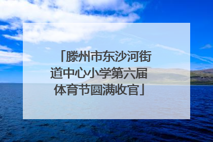 滕州市东沙河街道中心小学第六届体育节圆满收官