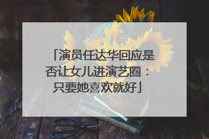 演员任达华回应是否让女儿进演艺圈：只要她喜欢就好