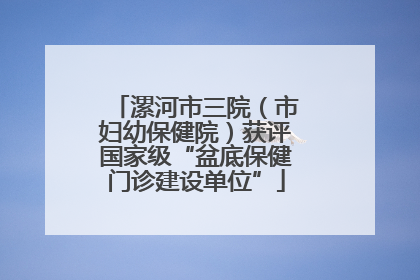 漯河市三院（市妇幼保健院）获评国家级“盆底保健门诊建设单位”
