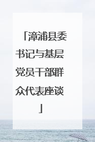 漳浦县委书记与基层党员干部群众代表座谈