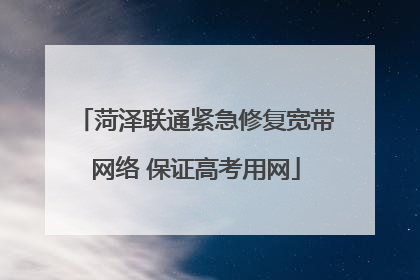 菏泽联通紧急修复宽带网络 保证高考用网