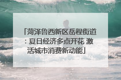 菏泽鲁西新区岳程街道：夏日经济多点开花 激活城市消费新动能