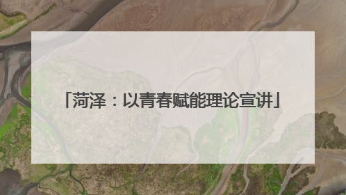 菏泽：以青春赋能理论宣讲