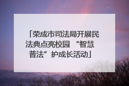 荣成市司法局开展民法典点亮校园 “智慧普法”护成长活动
