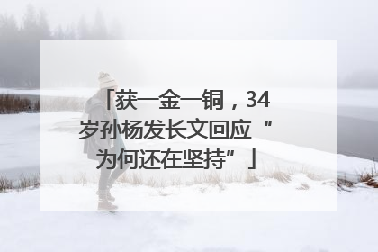 获一金一铜，34岁孙杨发长文回应“为何还在坚持”