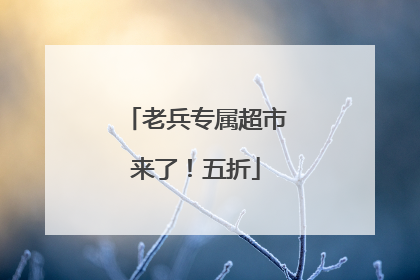 老兵专属超市来了！五折