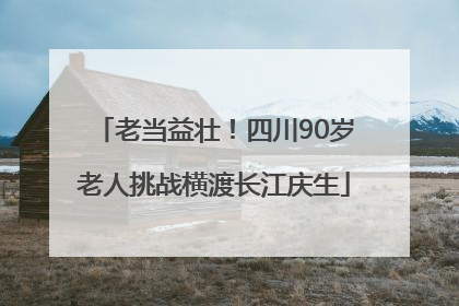 老当益壮！四川90岁老人挑战横渡长江庆生