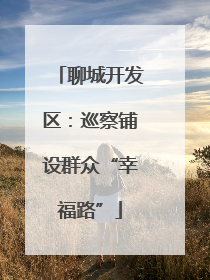 聊城开发区：巡察铺设群众“幸福路”