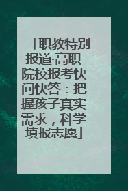 职教特别报道·高职院校报考快问快答：把握孩子真实需求，科学填报志愿