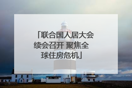 联合国人居大会续会召开 聚焦全球住房危机