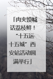 肉夹馍喊话荔枝鲜！“十五运·十五城”西安站活动圆满举行