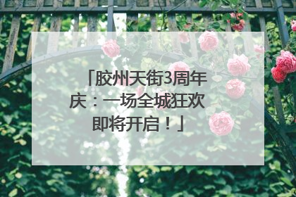 胶州天街3周年庆：一场全城狂欢即将开启！