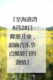 至海港湾6月28日隆重开业，超嗨音乐节点燃夏日的激情