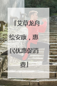 艾草龙舟绘安康，惠民优惠促消费