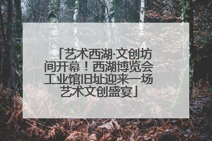 艺术西湖·文创坊间开幕！西湖博览会工业馆旧址迎来一场艺术文创盛宴