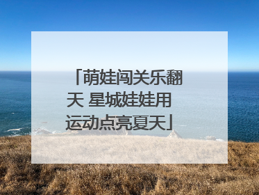 萌娃闯关乐翻天 星城娃娃用运动点亮夏天