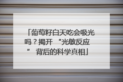 葡萄籽白天吃会吸光吗？揭开 “光敏反应” 背后的科学真相