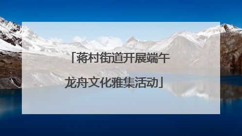 蒋村街道开展端午龙舟文化雅集活动