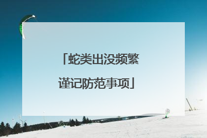 蛇类出没频繁 谨记防范事项