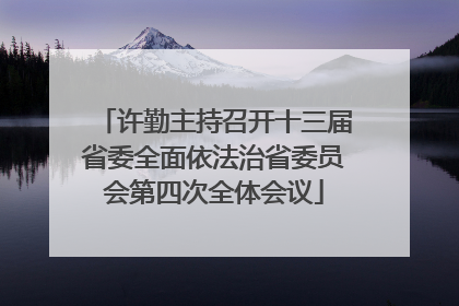 许勤主持召开十三届省委全面依法治省委员会第四次全体会议