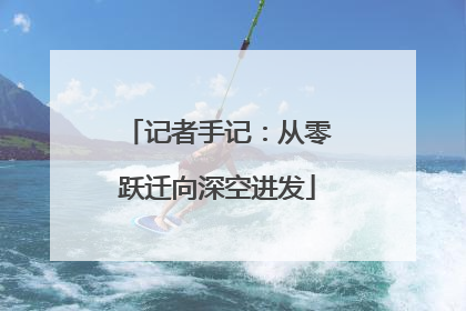 记者手记：从零跃迁向深空进发