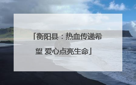 衡阳县：热血传递希望 爱心点亮生命