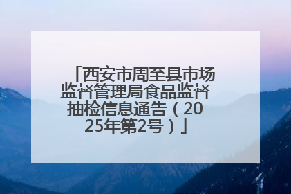 西安市周至县市场监督管理局食品监督抽检信息通告（2025年第2号）