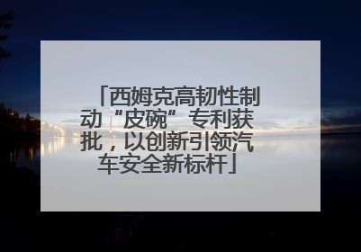 西姆克高韧性制动“皮碗”专利获批，以创新引领汽车安全新标杆