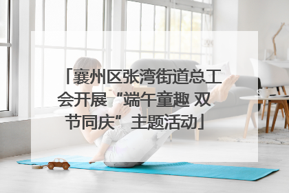 襄州区张湾街道总工会开展“端午童趣 双节同庆”主题活动