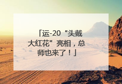 运-20“头戴大红花”亮相，总师也来了！