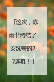 这次，陈雨菲终结了安洗莹的27连胜！