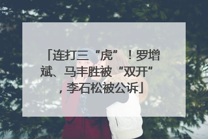 连打三“虎”！罗增斌、马丰胜被“双开”，李石松被公诉