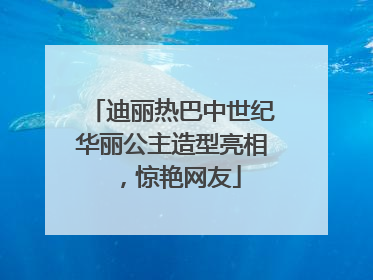 迪丽热巴中世纪华丽公主造型亮相，惊艳网友