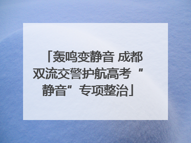轰鸣变静音 成都双流交警护航高考“静音”专项整治