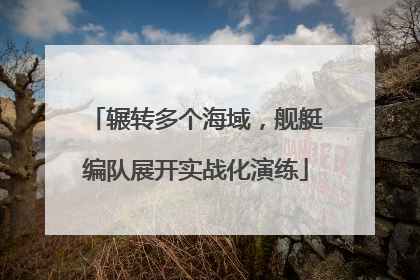 辗转多个海域，舰艇编队展开实战化演练