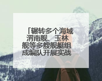 辗转多个海域 渭南舰、玉林舰等多艘舰艇组成编队开展实战化演练
