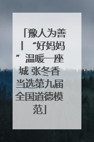豫人为善丨“好妈妈”温暖一座城 张冬香当选第九届全国道德模范