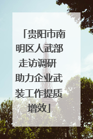 贵阳市南明区人武部走访调研 助力企业武装工作提质增效