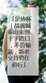 足协杯｜战蓉城泰山来到十字路口，不管输赢，新老交替势在必行