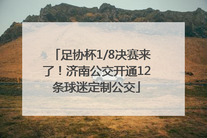 足协杯1/8决赛来了！济南公交开通12条球迷定制公交