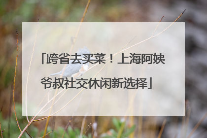 跨省去买菜！上海阿姨爷叔社交休闲新选择